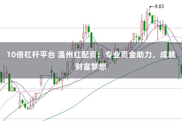 10倍杠杆平台 温州红配资：专业资金助力，成就财富梦想