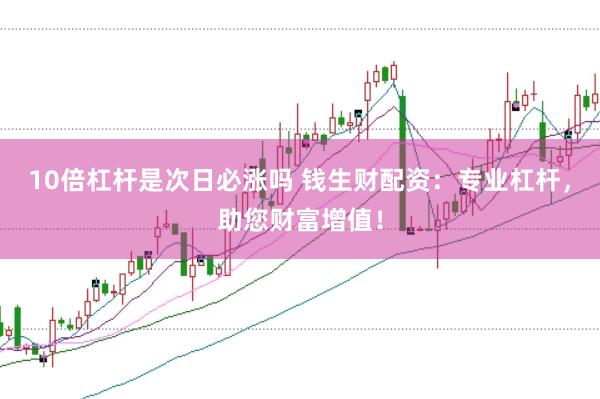 10倍杠杆是次日必涨吗 钱生财配资：专业杠杆，助您财富增值！