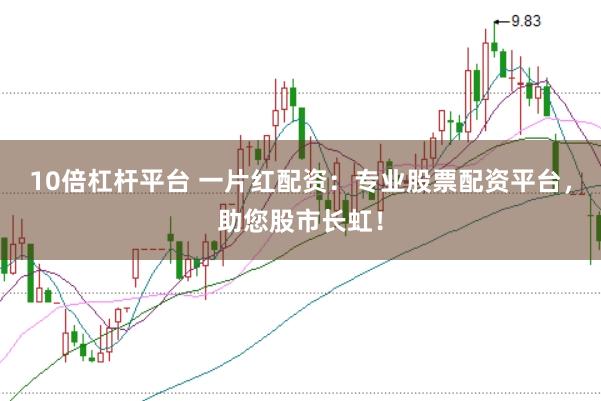 10倍杠杆平台 一片红配资：专业股票配资平台，助您股市长虹！