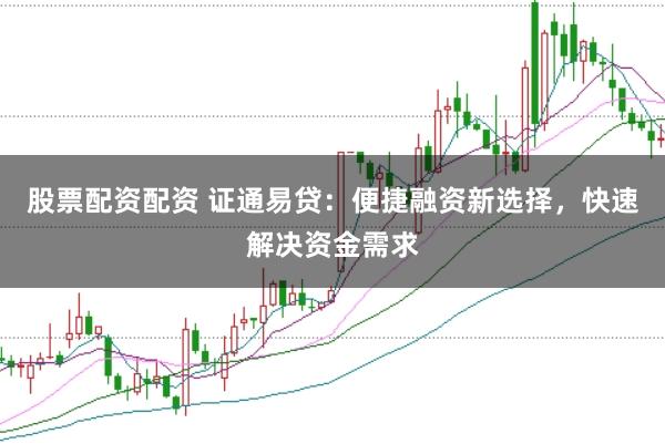 股票配资配资 证通易贷：便捷融资新选择，快速解决资金需求