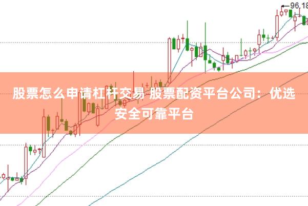 股票怎么申请杠杆交易 股票配资平台公司：优选安全可靠平台