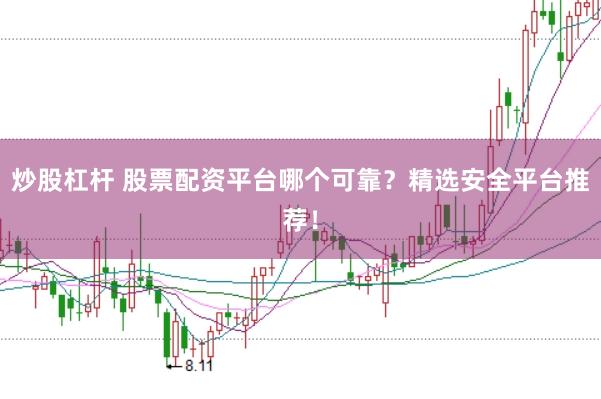 炒股杠杆 股票配资平台哪个可靠？精选安全平台推荐！