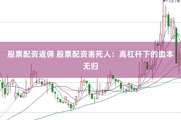 股票配资返佣 股票配资害死人：高杠杆下的血本无归