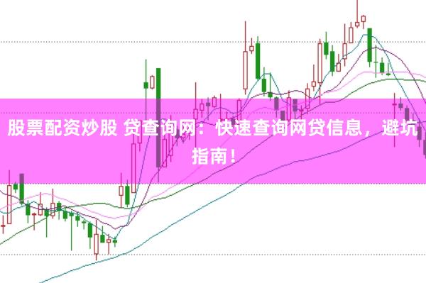 股票配资炒股 贷查询网：快速查询网贷信息，避坑指南！