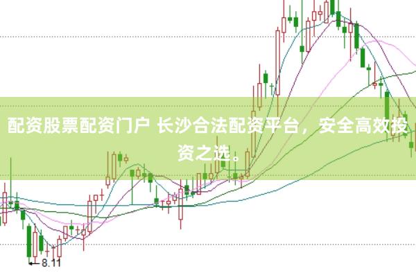 配资股票配资门户 长沙合法配资平台，安全高效投资之选。