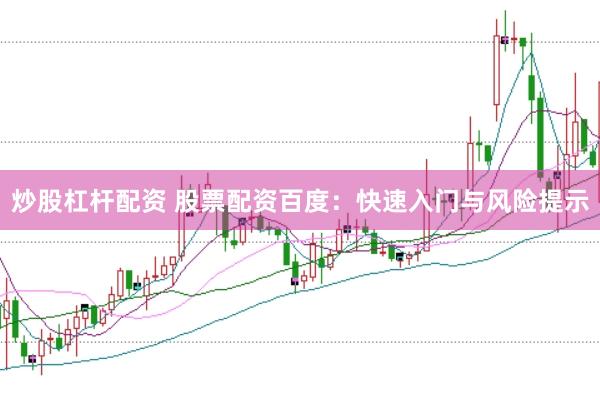 炒股杠杆配资 股票配资百度：快速入门与风险提示