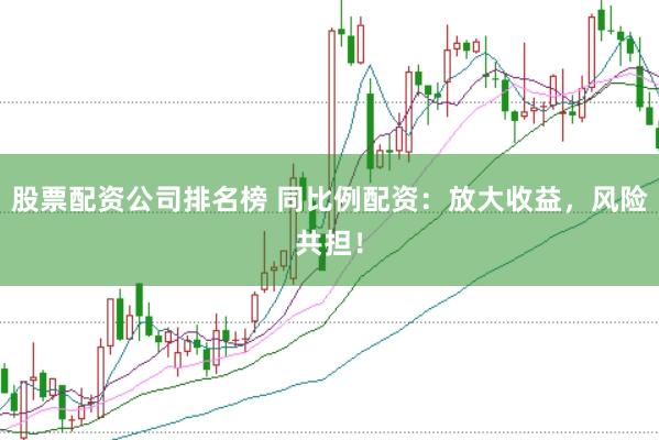 股票配资公司排名榜 同比例配资：放大收益，风险共担！