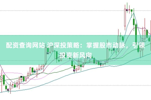 配资查询网站 沪深投策略：掌握股市动脉，引领投资新风向
