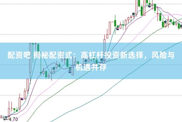 配资吧 揭秘配资式：高杠杆投资新选择，风险与机遇并存