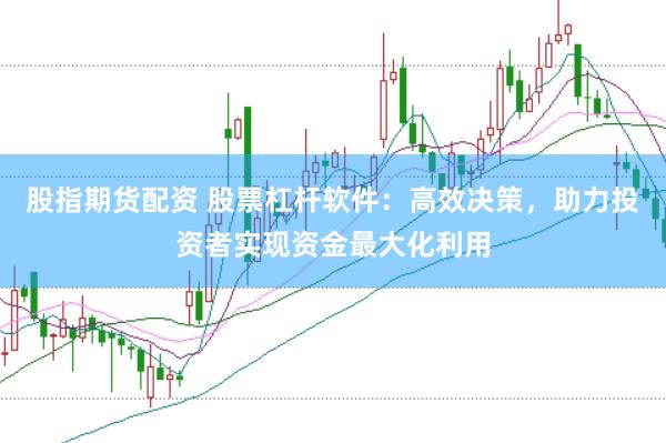 股指期货配资 股票杠杆软件：高效决策，助力投资者实现资金最大化利用