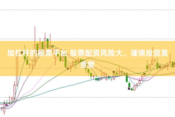 加杠杆的股票平台 股票配资风险大，谨慎投资莫贪婪
