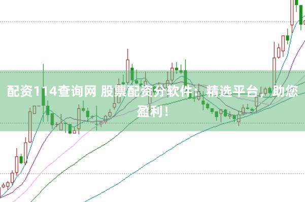 配资114查询网 股票配资分软件：精选平台，助您盈利！