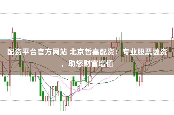 配资平台官方网站 北京哲嘉配资：专业股票融资，助您财富增值
