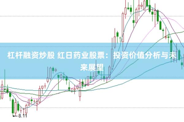 杠杆融资炒股 红日药业股票：投资价值分析与未来展望