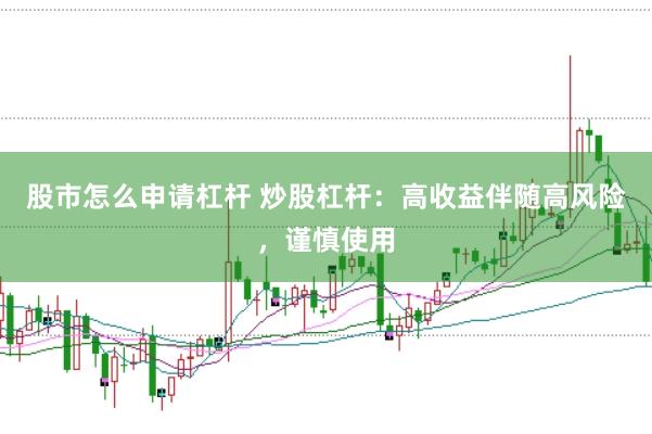 股市怎么申请杠杆 炒股杠杆：高收益伴随高风险，谨慎使用