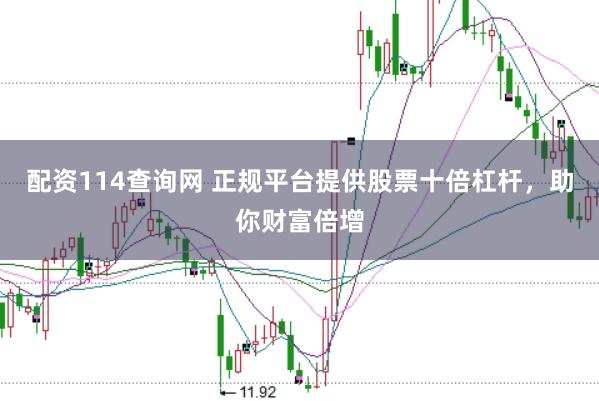 配资114查询网 正规平台提供股票十倍杠杆，助你财富倍增
