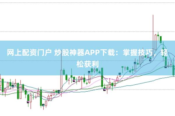 网上配资门户 炒股神器APP下载：掌握技巧，轻松获利