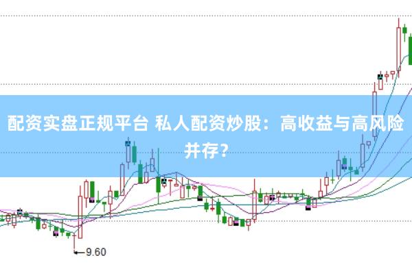 配资实盘正规平台 私人配资炒股：高收益与高风险并存？