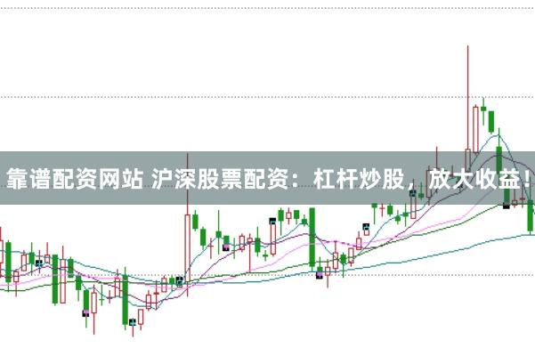 靠谱配资网站 沪深股票配资：杠杆炒股，放大收益！