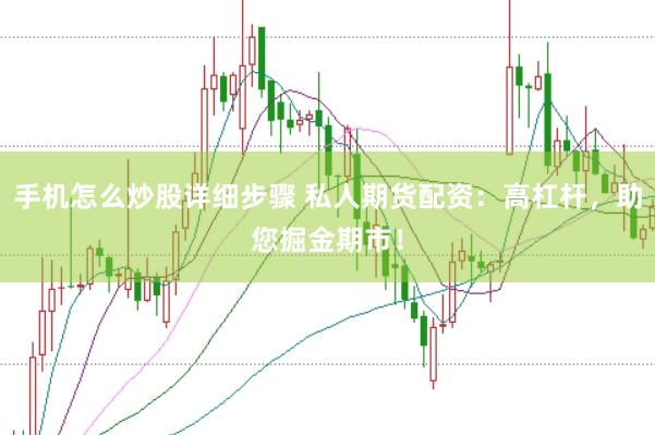 手机怎么炒股详细步骤 私人期货配资：高杠杆，助您掘金期市！