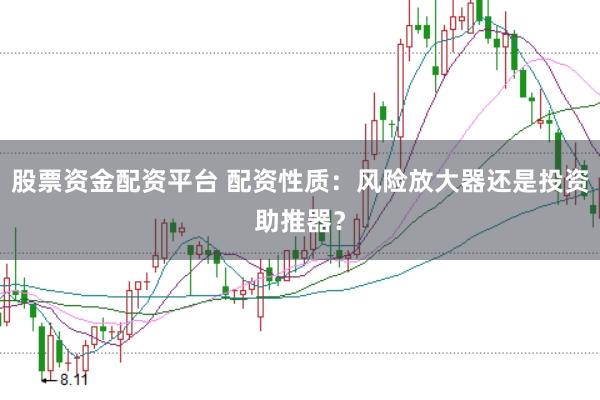 股票资金配资平台 配资性质：风险放大器还是投资助推器？