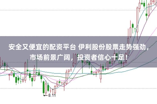 安全又便宜的配资平台 伊利股份股票走势强劲，市场前景广阔，投资者信心十足！