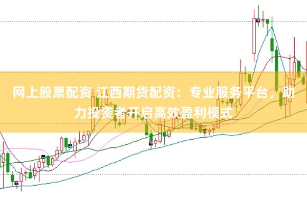 网上股票配资 江西期货配资：专业服务平台，助力投资者开启高效盈利模式