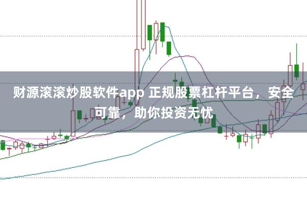 财源滚滚炒股软件app 正规股票杠杆平台，安全可靠，助你投资无忧