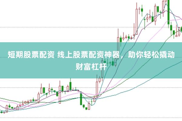 短期股票配资 线上股票配资神器，助你轻松撬动财富杠杆