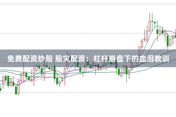 免费配资炒股 股灾配资：杠杆崩盘下的血泪教训