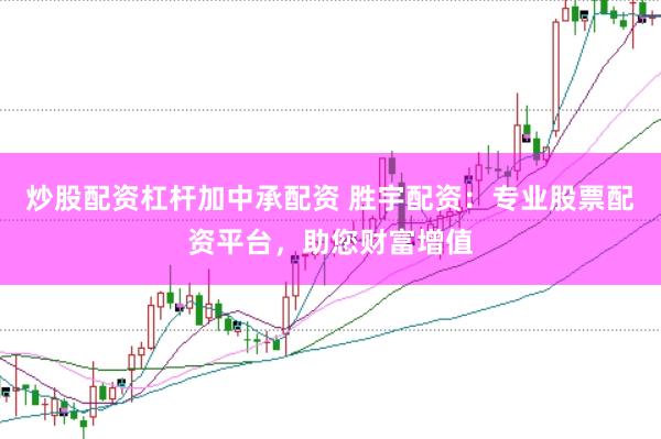 炒股配资杠杆加中承配资 胜宇配资：专业股票配资平台，助您财富增值