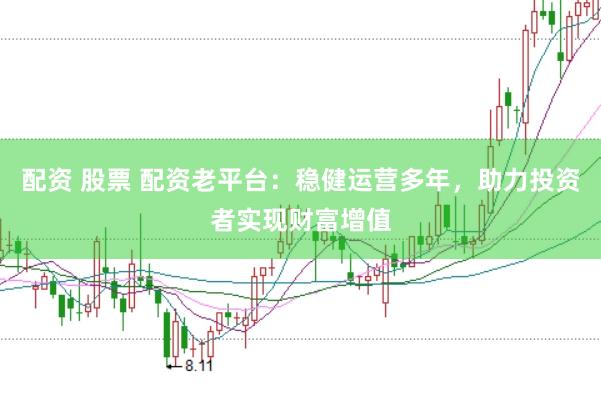 配资 股票 配资老平台：稳健运营多年，助力投资者实现财富增值