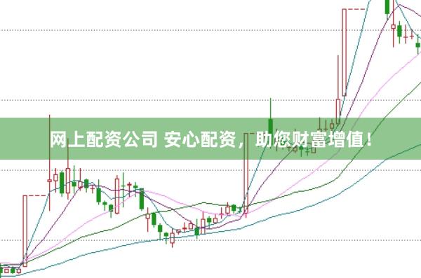 网上配资公司 安心配资，助您财富增值！