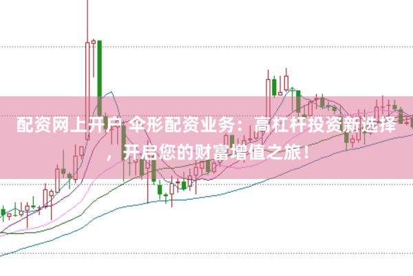 配资网上开户 伞形配资业务：高杠杆投资新选择，开启您的财富增值之旅！