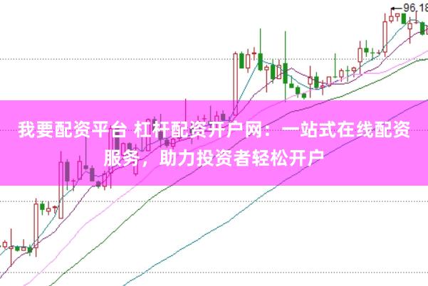 我要配资平台 杠杆配资开户网：一站式在线配资服务，助力投资者轻松开户