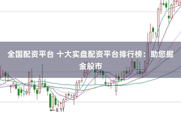 全国配资平台 十大实盘配资平台排行榜：助您掘金股市