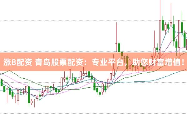 涨8配资 青岛股票配资：专业平台，助您财富增值！