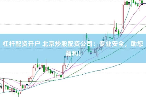 杠杆配资开户 北京炒股配资公司：专业安全，助您盈利！