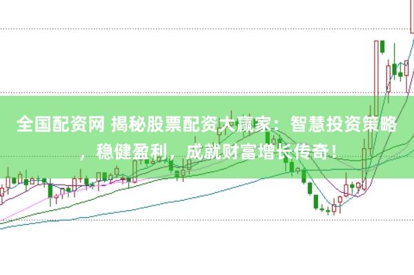 全国配资网 揭秘股票配资大赢家：智慧投资策略，稳健盈利，成就财富增长传奇！