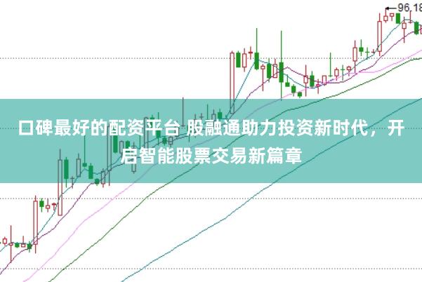 口碑最好的配资平台 股融通助力投资新时代，开启智能股票交易新篇章