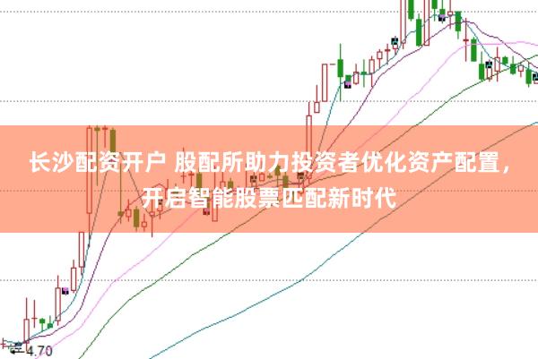 长沙配资开户 股配所助力投资者优化资产配置，开启智能股票匹配新时代