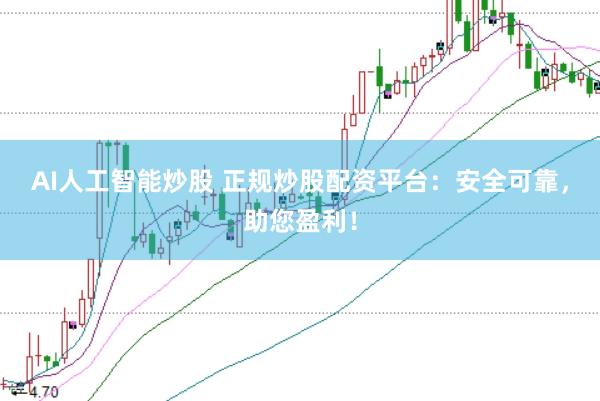 AI人工智能炒股 正规炒股配资平台：安全可靠，助您盈利！