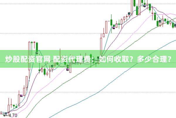 炒股配资官网 配资代理费：如何收取？多少合理？