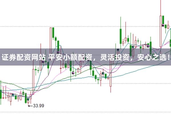 证券配资网站 平安小额配资，灵活投资，安心之选！