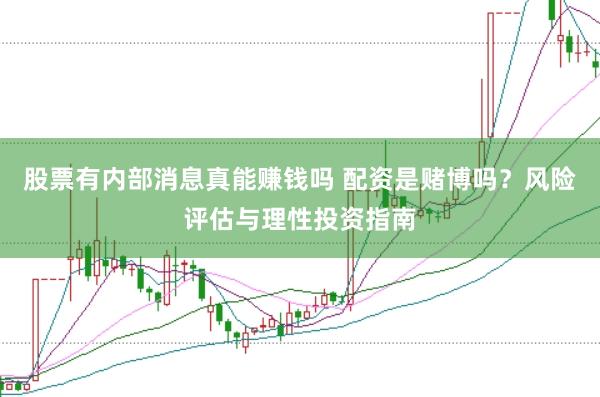 股票有内部消息真能赚钱吗 配资是赌博吗？风险评估与理性投资指南