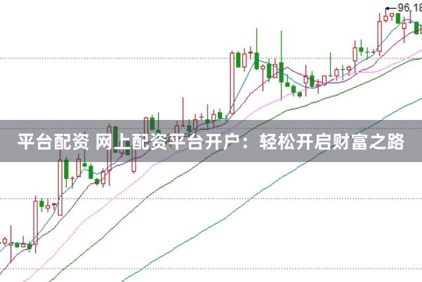 平台配资 网上配资平台开户：轻松开启财富之路