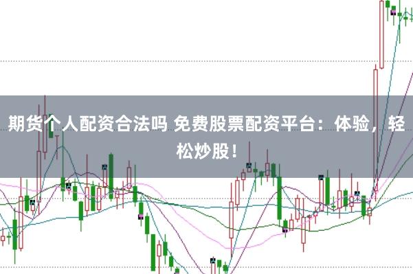 期货个人配资合法吗 免费股票配资平台：体验，轻松炒股！