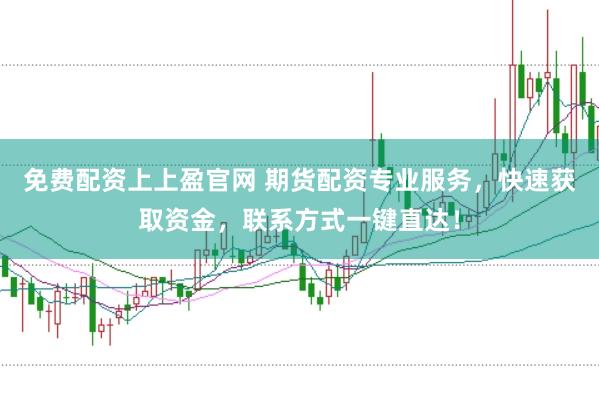 免费配资上上盈官网 期货配资专业服务，快速获取资金，联系方式一键直达！