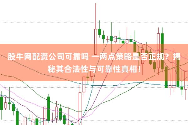 股牛网配资公司可靠吗 一两点策略是否正规？揭秘其合法性与可靠性真相！