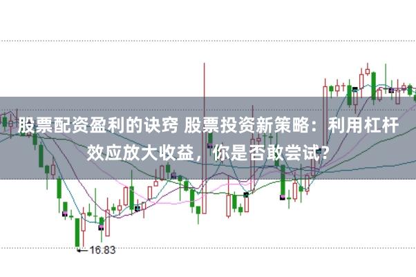股票配资盈利的诀窍 股票投资新策略：利用杠杆效应放大收益，你是否敢尝试？